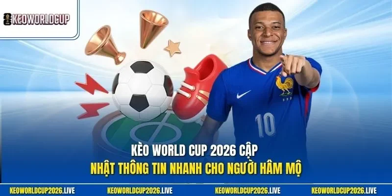 Kèo World Cup 2026 cập nhật thông tin nhanh cho người hâm mộ